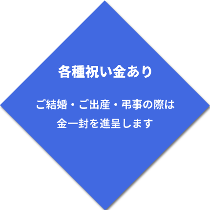 ご結婚・ご出産・弔事の際は金一封を進呈します。